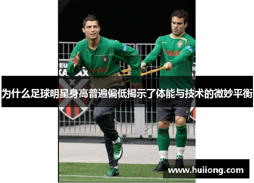 为什么足球明星身高普遍偏低揭示了体能与技术的微妙平衡