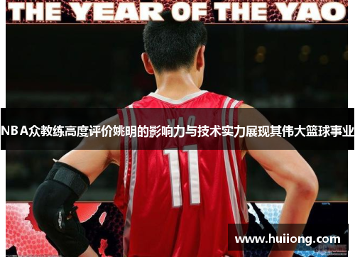 NBA众教练高度评价姚明的影响力与技术实力展现其伟大篮球事业
