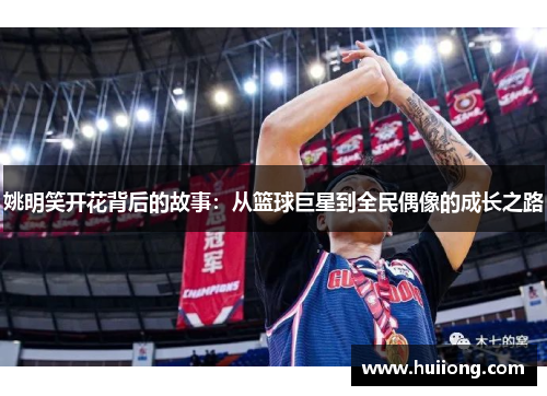 姚明笑开花背后的故事：从篮球巨星到全民偶像的成长之路