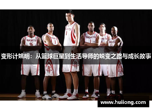 变形计姚明：从篮球巨星到生活导师的蜕变之路与成长故事