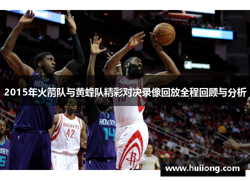 2015年火箭队与黄蜂队精彩对决录像回放全程回顾与分析