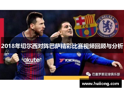 2018年切尔西对阵巴萨精彩比赛视频回顾与分析