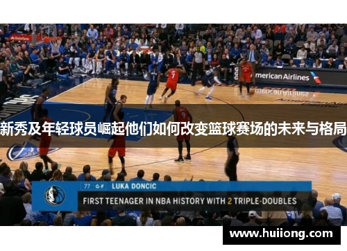 新秀及年轻球员崛起他们如何改变篮球赛场的未来与格局