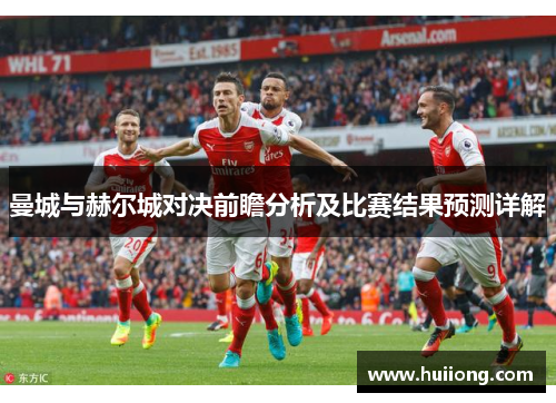 曼城与赫尔城对决前瞻分析及比赛结果预测详解