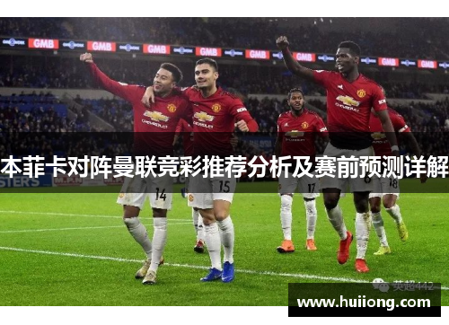 本菲卡对阵曼联竞彩推荐分析及赛前预测详解