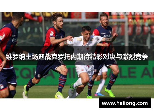 维罗纳主场迎战克罗托内期待精彩对决与激烈竞争